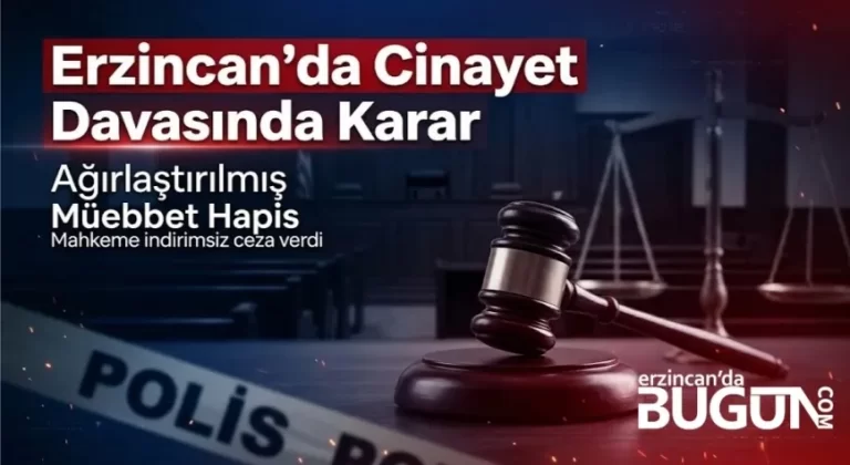 Erzincan’daki Cinayet Davasında Karar: Sanığa Ağırlaştırılmış Müebbet