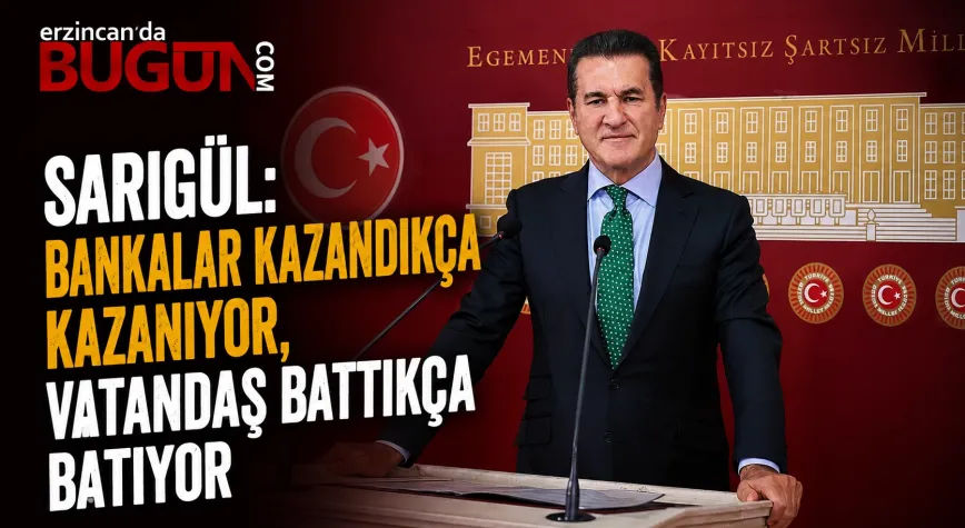 SARIGÜL: “BANKALAR KAZANDIKÇA KAZANIYOR, VATANDAŞ BATTIKÇA BATIYOR”