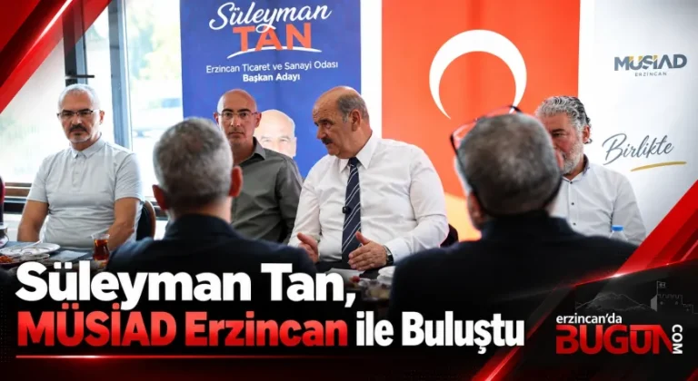 Süleyman Tan, MÜSİAD Erzincan ile İş Dünyasının Geleceğini Konuştu