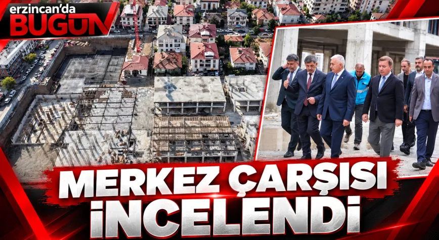 BİNALİ YILDIRIM ERZİNCAN MERKEZ ÇARŞISI’NDAKİ ÇALIŞMALARI YERİNDE İNCELEDİ